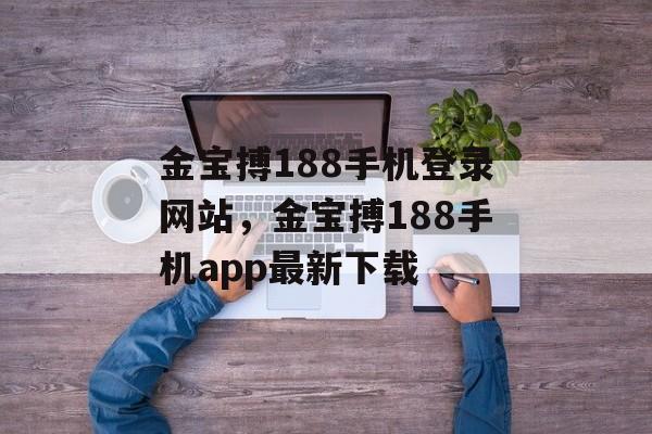 金宝搏188手机登录网站，金宝搏188手机app最新下载