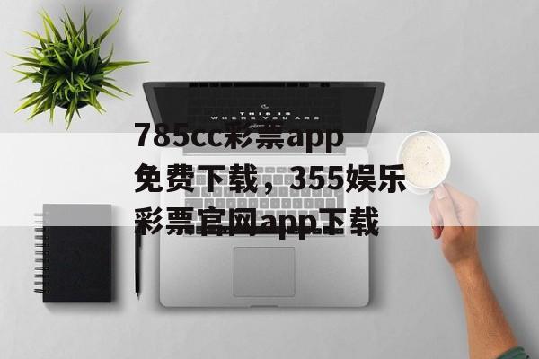 785cc彩票app免费下载，355娱乐彩票官网app下载