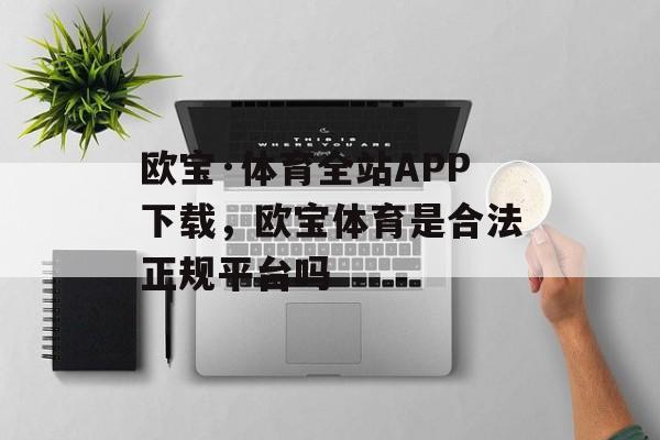 欧宝·体育全站APP下载，欧宝体育是合法正规平台吗