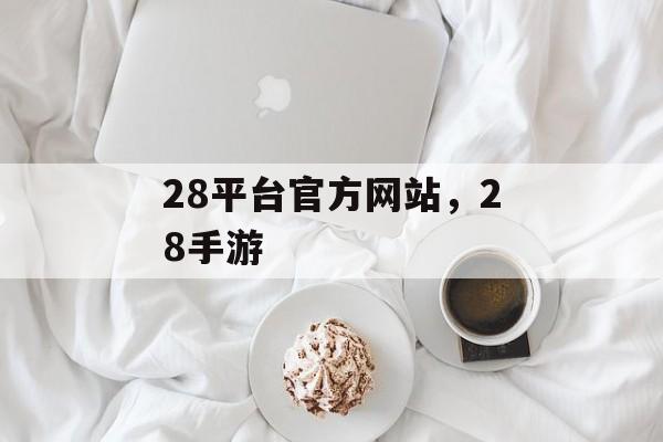 28平台官方网站，28手游