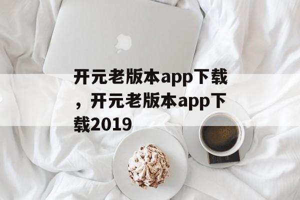 开元老版本app下载，开元老版本app下载2019