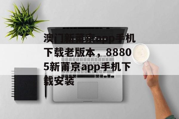 澳门新莆京app手机下载老版本，88805新莆京app手机下载安装