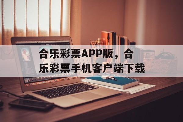 合乐彩票APP版，合乐彩票手机客户端下载