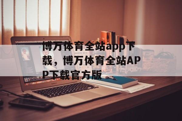 博万体育全站app下载，博万体育全站APP下载官方版