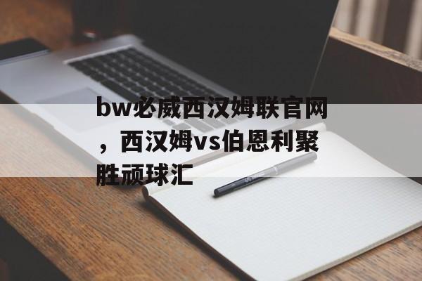 bw必威西汉姆联官网，西汉姆vs伯恩利聚胜顽球汇