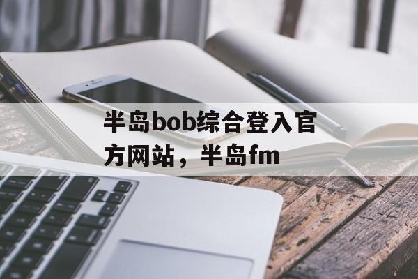 半岛bob综合登入官方网站，半岛fm