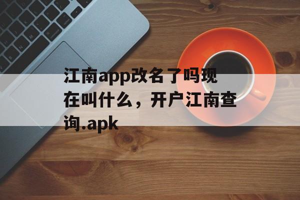 江南app改名了吗现在叫什么，开户江南查询.apk