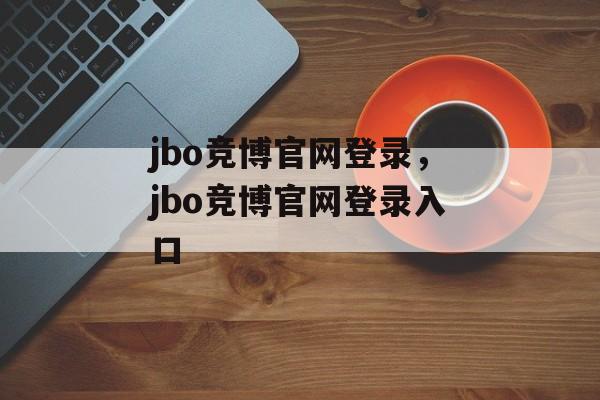 jbo竞博官网登录，jbo竞博官网登录入口