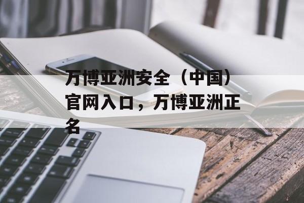 万博亚洲安全（中国）官网入口，万博亚洲正名