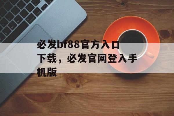 必发bf88官方入口下载，必发官网登入手机版