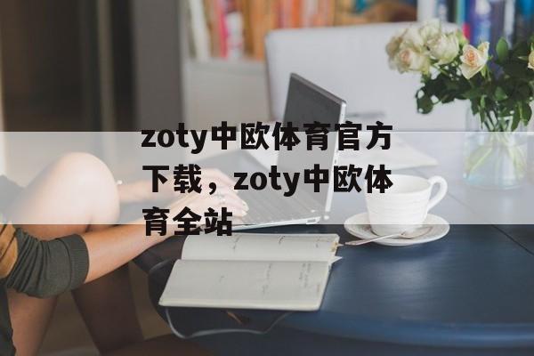 zoty中欧体育官方下载，zoty中欧体育全站