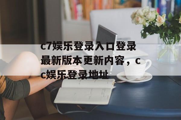 c7娱乐登录入口登录最新版本更新内容，cc娱乐登录地址