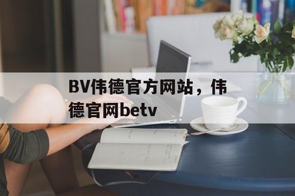 BV伟德官方网站，伟德官网betv