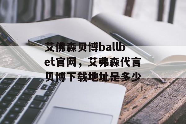 艾佛森贝博ballbet官网，艾弗森代言贝博下载地址是多少