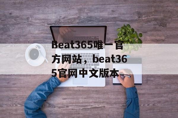 Beat365唯一官方网站，beat365官网中文版本