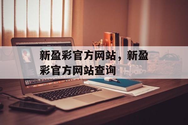 新盈彩官方网站，新盈彩官方网站查询