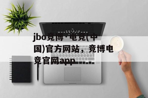 jbo竞博·电竞(中国)官方网站，竞博电竞官网app