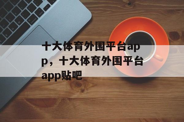 十大体育外围平台app，十大体育外围平台app贴吧