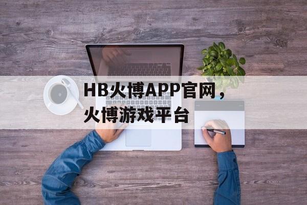 HB火博APP官网，火博游戏平台