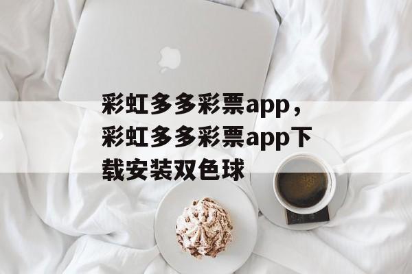 彩虹多多彩票app，彩虹多多彩票app下载安装双色球