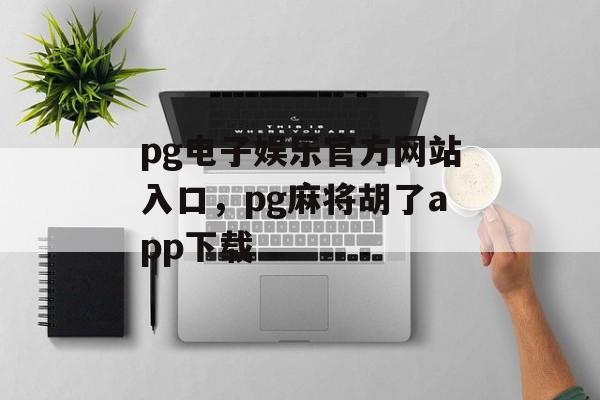 pg电子娱乐官方网站入口，pg麻将胡了app下载