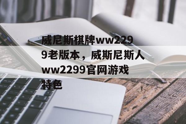 威尼斯棋牌ww2299老版本，威斯尼斯人ww2299官网游戏特色