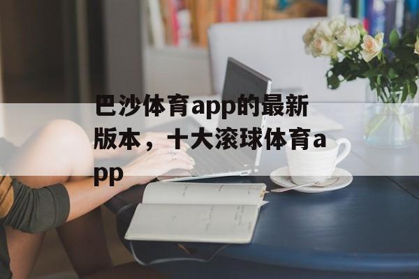 巴沙体育app的最新版本，十大滚球体育app