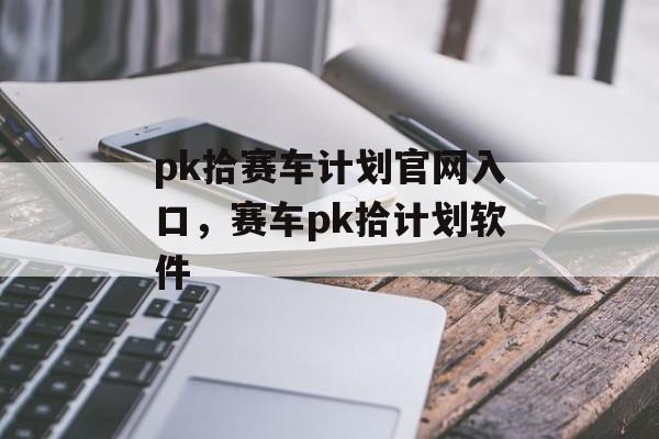 pk拾赛车计划官网入口，赛车pk拾计划软件