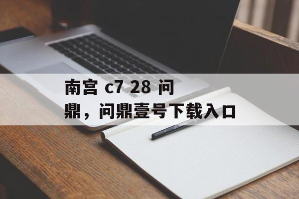 南宫 c7 28 问鼎，问鼎壹号下载入口