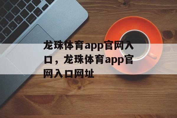 龙珠体育app官网入口，龙珠体育app官网入口网址