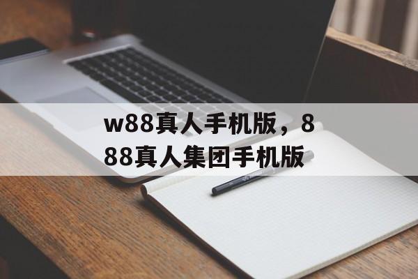 w88真人手机版，888真人集团手机版