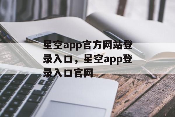 星空app官方网站登录入口，星空app登录入口官网