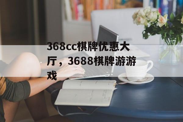 368cc棋牌优惠大厅，3688棋牌游游戏