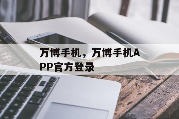 万博手机，万博手机APP官方登录